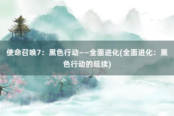 使命召唤7：黑色行动——全面进化(全面进化：黑色行动的延续)