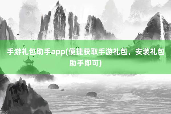 手游礼包助手app(便捷获取手游礼包，安装礼包助手即可)